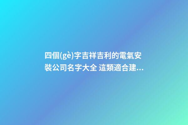四個(gè)字吉祥吉利的電氣安裝公司名字大全 這類適合建議